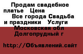 Продам свадебное платье › Цена ­ 18.000-20.000 - Все города Свадьба и праздники » Услуги   . Московская обл.,Долгопрудный г.